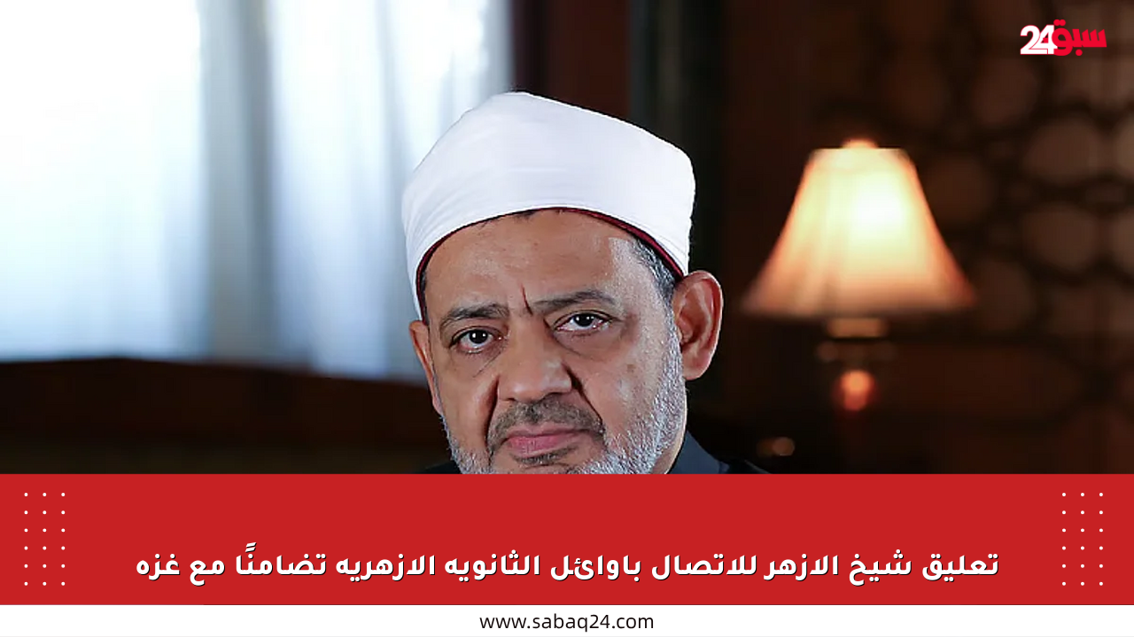 تعليق شيخ الأزهر للاتصال بأوائل الثانوية الأزهرية تضامنًا مع غزة